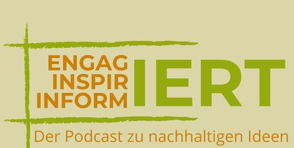 Engagiert, inspiriert, informiert. Der Podcast zu nachhaltigen Ideen