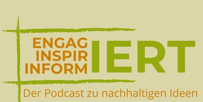 Engagiert, inspiriert, informiert. Der Podcast zu nachhaltigen Ideen